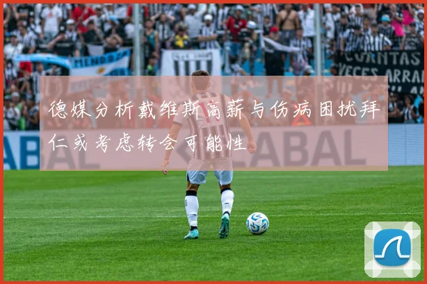 德媒分析戴维斯高薪与伤病困扰拜仁或考虑转会可能性