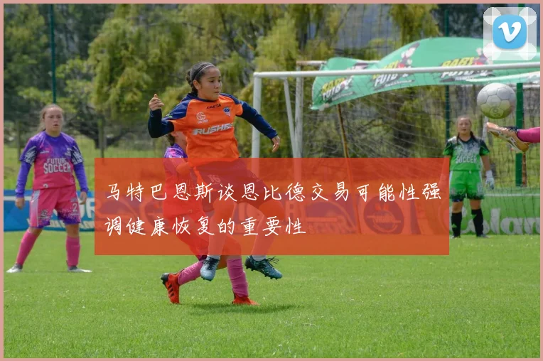 马特巴恩斯谈恩比德交易可能性强调健康恢复的重要性