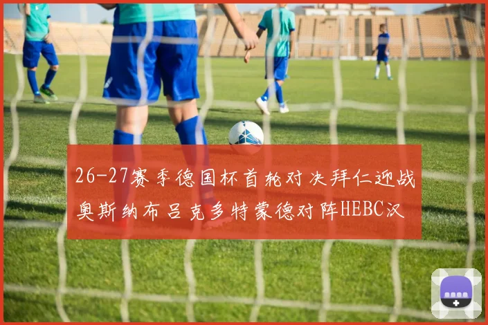 26-27赛季德国杯首轮对决拜仁迎战奥斯纳布吕克多特蒙德对阵HEBC汉堡