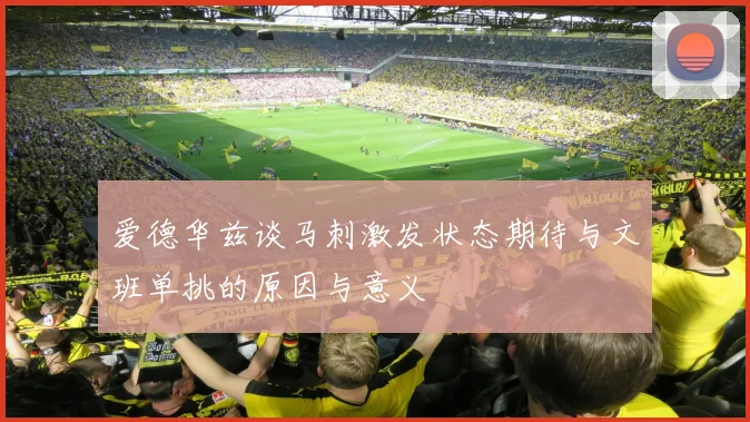 爱德华兹谈马刺激发状态期待与文班单挑的原因与意义