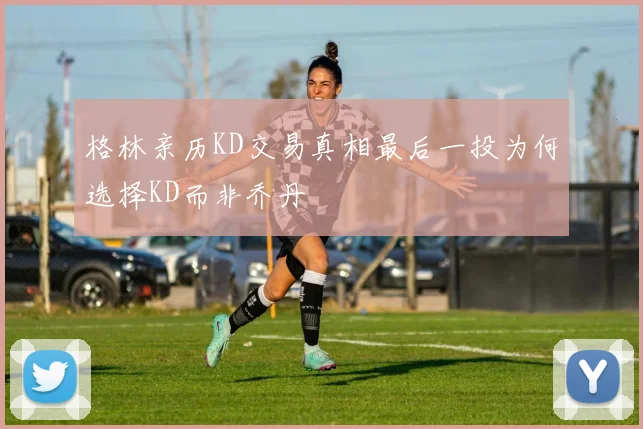 格林亲历KD交易真相最后一投为何选择KD而非乔丹