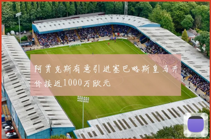 阿贾克斯有意引进塞巴略斯皇马开价接近1000万欧元