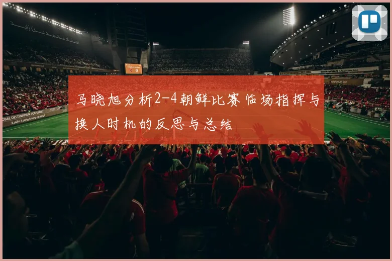 马晓旭分析2-4朝鲜比赛临场指挥与换人时机的反思与总结