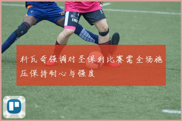 科瓦奇强调对圣保利比赛需全场施压保持耐心与强度