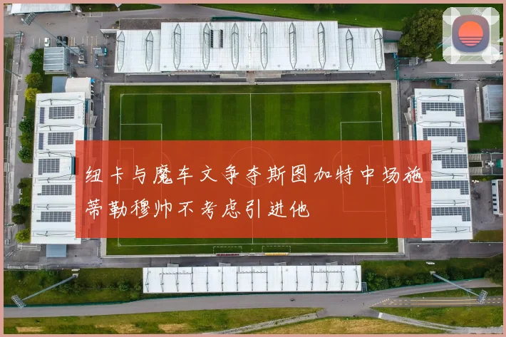 纽卡与魔车文争夺斯图加特中场施蒂勒穆帅不考虑引进他