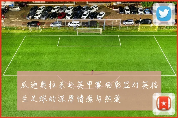 瓜迪奥拉亲赴英甲赛场彰显对英格兰足球的深厚情感与热爱