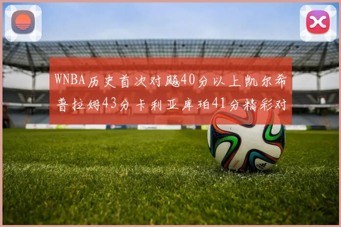WNBA历史首次对飚40分以上凯尔希普拉姆43分卡利亚库珀41分精彩对决