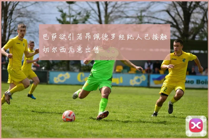 巴萨欲引若昂佩德罗经纪人已接触切尔西无意出售
