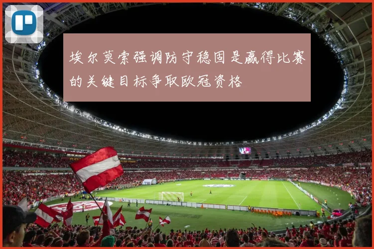 埃尔莫索强调防守稳固是赢得比赛的关键目标争取欧冠资格